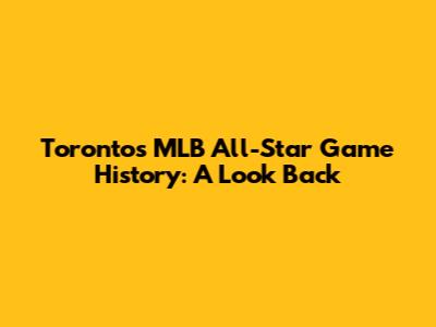 Toronto's MLB All-Star Game History: A Look Back