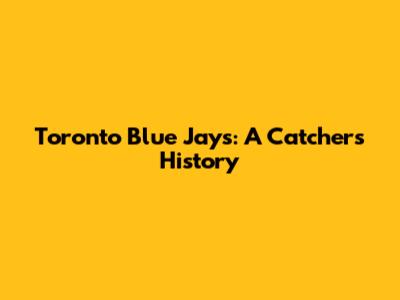 Toronto Blue Jays: A Catcher's History