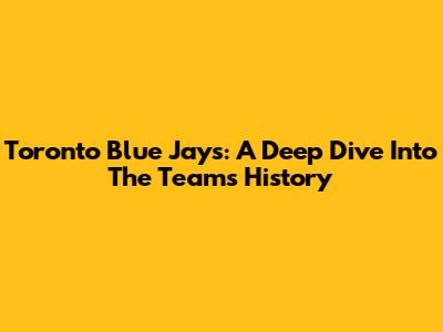 Toronto Blue Jays: A Deep Dive Into The Team's History