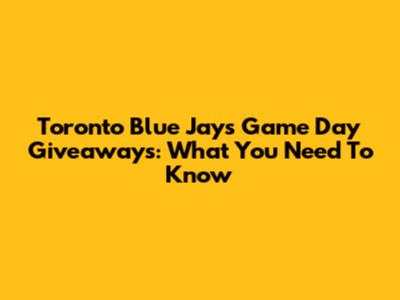 Toronto Blue Jays Game Day Giveaways: What You Need To Know
