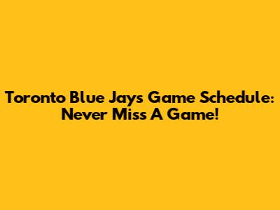 Toronto Blue Jays Game Schedule: Never Miss A Game!