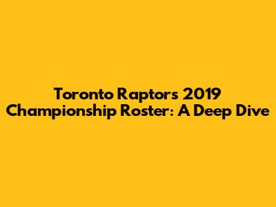 Toronto Raptors 2019 Championship Roster: A Deep Dive