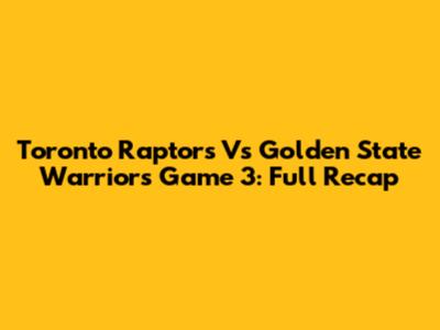 Toronto Raptors Vs Golden State Warriors Game 3: Full Recap