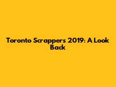 Toronto Scrappers 2019: A Look Back