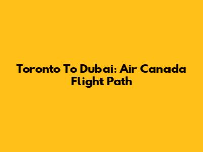 Toronto To Dubai: Air Canada Flight Path