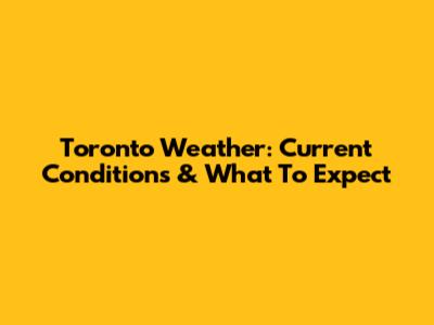 Toronto Weather: Current Conditions & What To Expect