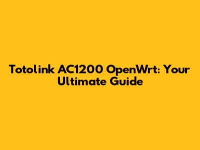 Totolink AC1200 OpenWrt: Your Ultimate Guide