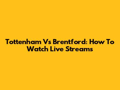 Tottenham Vs Brentford: How To Watch Live Streams