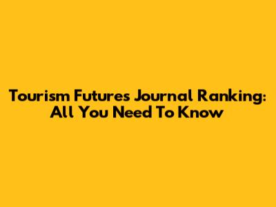 Tourism Futures Journal Ranking: All You Need To Know