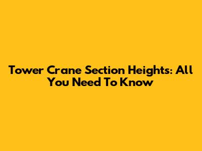 Tower Crane Section Heights: All You Need To Know