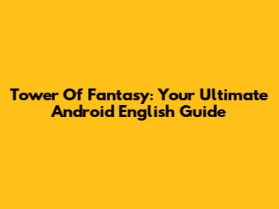 Tower Of Fantasy: Your Ultimate Android English Guide