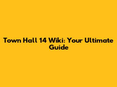 Town Hall 14 Wiki: Your Ultimate Guide