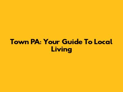 Town PA: Your Guide To Local Living