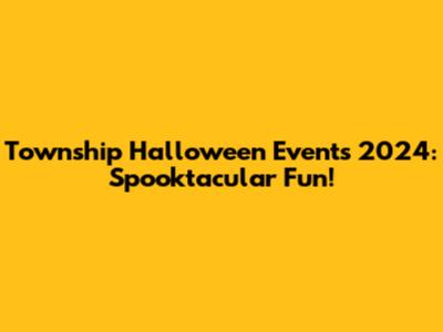 Township Halloween Events 2024: Spooktacular Fun!