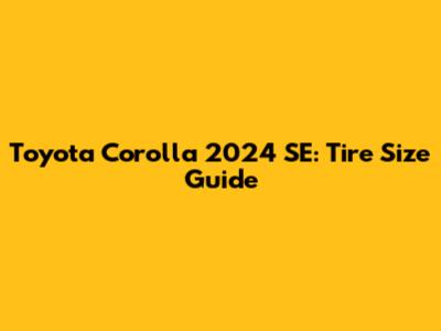 Toyota Corolla 2024 SE: Tire Size Guide