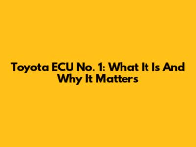 Toyota ECU No. 1: What It Is And Why It Matters