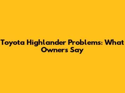 Toyota Highlander Problems: What Owners Say
