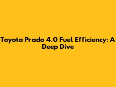 Toyota Prado 4.0 Fuel Efficiency: A Deep Dive