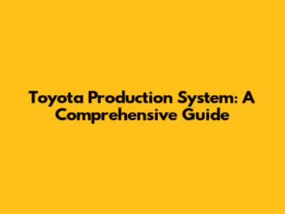 Toyota Production System: A Comprehensive Guide
