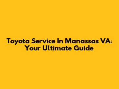 Toyota Service In Manassas VA: Your Ultimate Guide