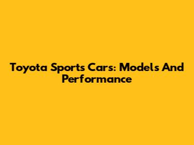 Toyota Sports Cars: Models And Performance