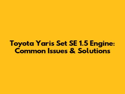 Toyota Yaris Set SE 1.5 Engine: Common Issues & Solutions