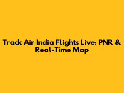 Track Air India Flights Live: PNR & Real-Time Map