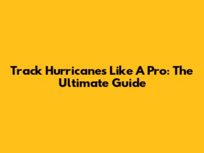 Track Hurricanes Like A Pro: The Ultimate Guide