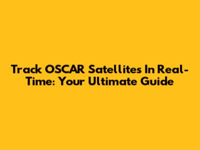 Track OSCAR Satellites In Real-Time: Your Ultimate Guide