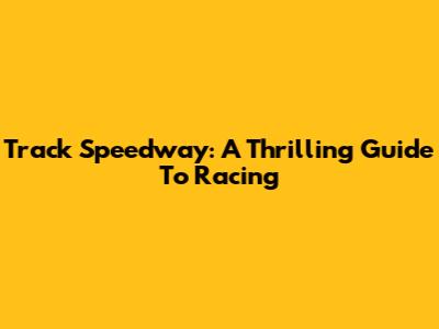 Track Speedway: A Thrilling Guide To Racing