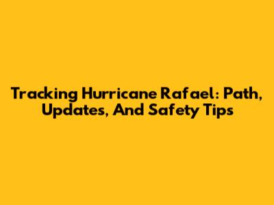 Tracking Hurricane Rafael: Path, Updates, And Safety Tips