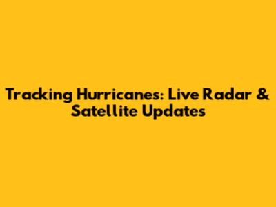 Tracking Hurricanes: Live Radar & Satellite Updates