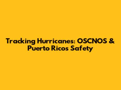 Tracking Hurricanes: OSCNOS & Puerto Rico's Safety