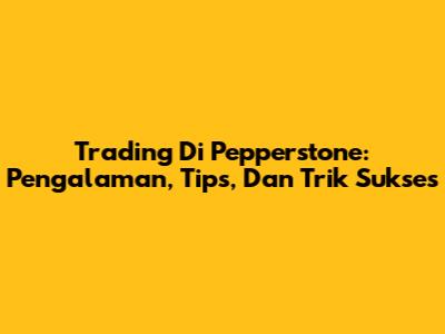 Trading Di Pepperstone: Pengalaman, Tips, Dan Trik Sukses