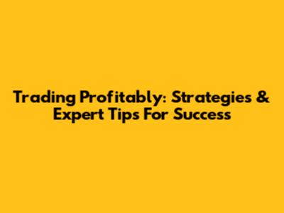Trading Profitably: Strategies & Expert Tips For Success
