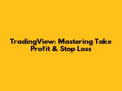 TradingView: Mastering Take Profit & Stop Loss