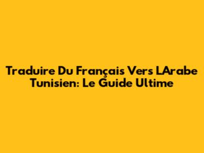 Traduire Du Français Vers L'Arabe Tunisien: Le Guide Ultime