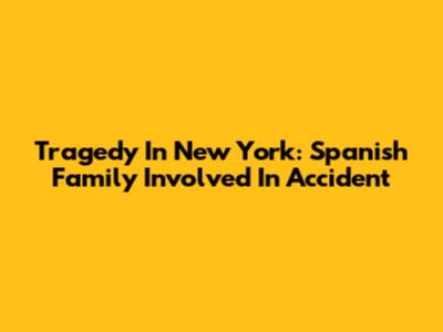 Tragedy In New York: Spanish Family Involved In Accident