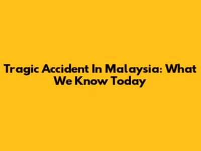 Tragic Accident In Malaysia: What We Know Today