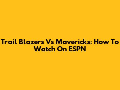 Trail Blazers Vs Mavericks: How To Watch On ESPN