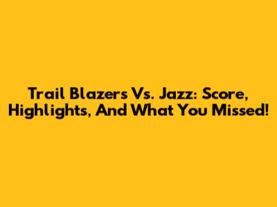 Trail Blazers Vs. Jazz: Score, Highlights, And What You Missed!