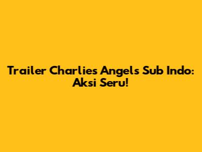 Trailer Charlie's Angels Sub Indo: Aksi Seru!