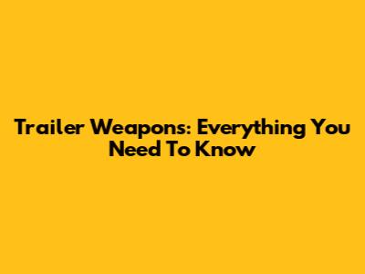 Trailer Weapons: Everything You Need To Know