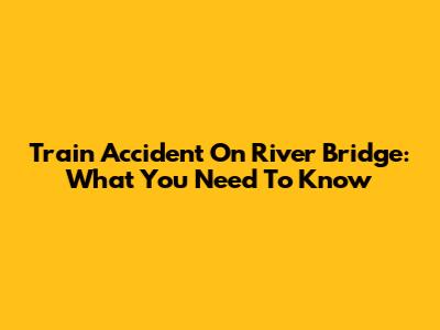 Train Accident On River Bridge: What You Need To Know