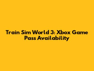 Train Sim World 3: Xbox Game Pass Availability