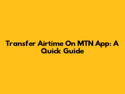 Transfer Airtime On MTN App: A Quick Guide