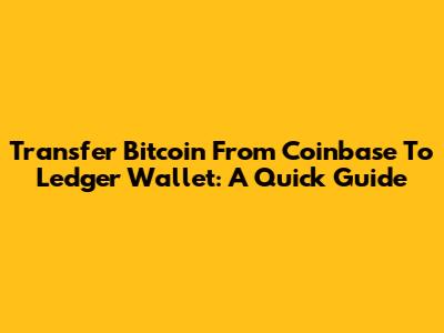 Transfer Bitcoin From Coinbase To Ledger Wallet: A Quick Guide