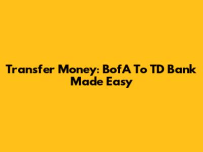 Transfer Money: BofA To TD Bank Made Easy