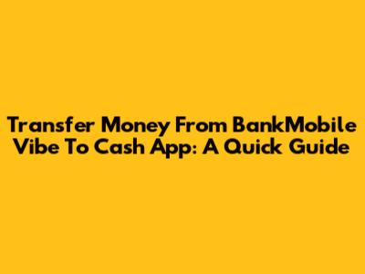 Transfer Money From BankMobile Vibe To Cash App: A Quick Guide