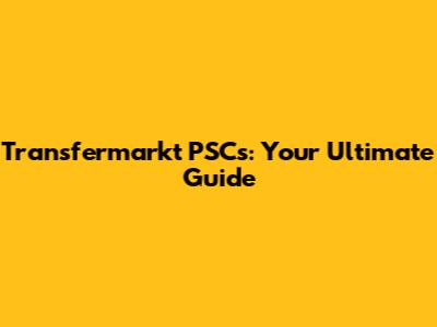 Transfermarkt PSCs: Your Ultimate Guide